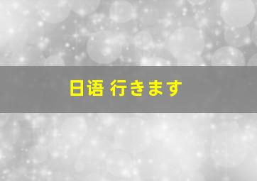 日语 行きます